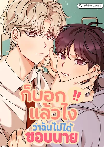 [จบ] ก็บอกแล้วไง!!! ว่าฉันไม่ได้ชอบนาย